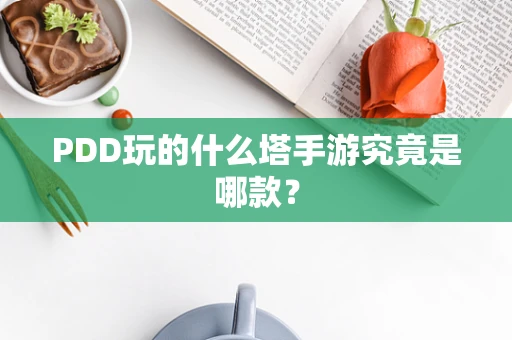 PDD玩的什么塔手游究竟是哪款？