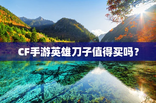 CF手游英雄刀子值得买吗？