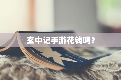 玄中记手游花钱吗？
