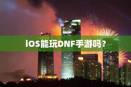 iOS能玩DNF手游吗？
