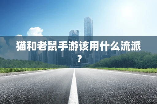 猫和老鼠手游该用什么流派？