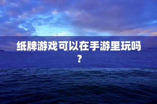 纸牌游戏可以在手游里玩吗？