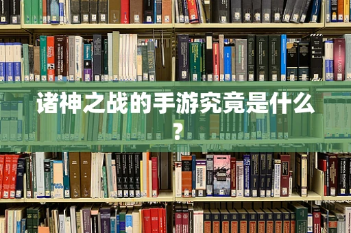 诸神之战的手游究竟是什么？