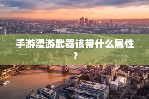 手游漫游武器该带什么属性？
