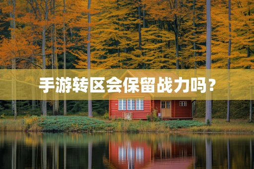 手游转区会保留战力吗？