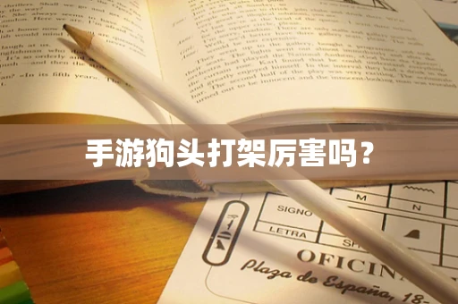 手游狗头打架厉害吗？