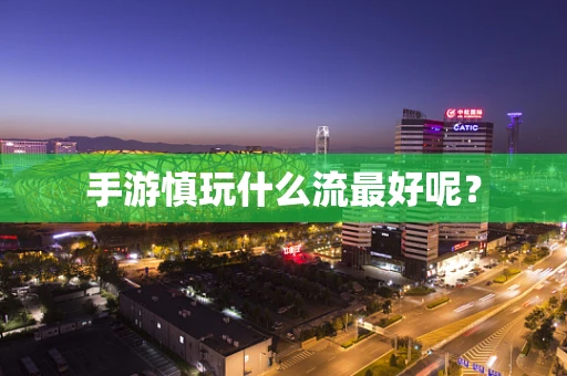 手游慎玩什么流最好呢？