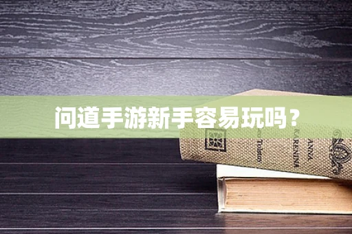 问道手游新手容易玩吗？