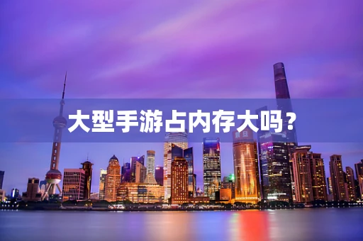 大型手游占内存大吗？