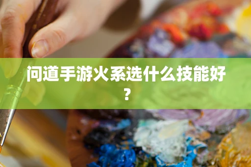 问道手游火系选什么技能好？