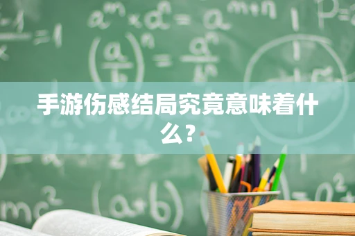 手游伤感结局究竟意味着什么？