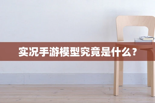实况手游模型究竟是什么？