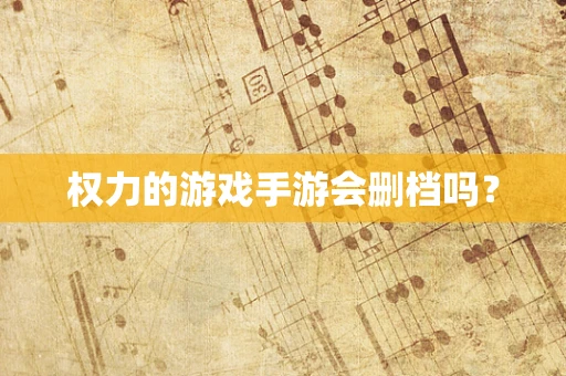 权力的游戏手游会删档吗？