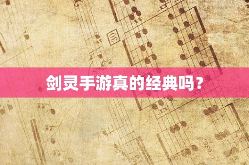 剑灵手游真的经典吗？