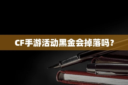 CF手游活动黑金会掉落吗？