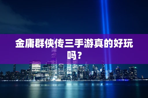 金庸群侠传三手游真的好玩吗？