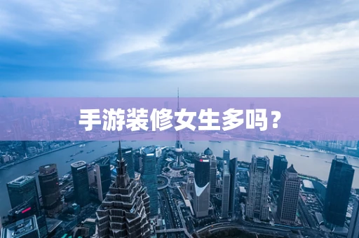 手游装修女生多吗？