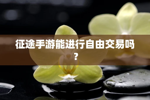 征途手游能进行自由交易吗？