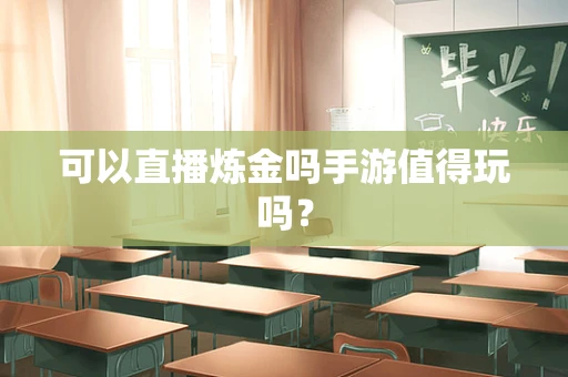 可以直播炼金吗手游值得玩吗？
