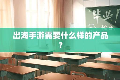 出海手游需要什么样的产品？