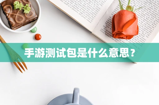 手游测试包是什么意思？