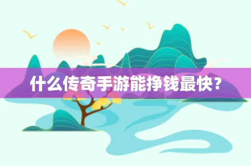 什么传奇手游能挣钱最快？