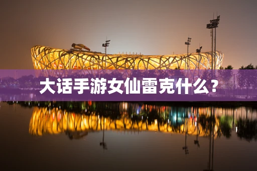 大话手游女仙雷克什么？