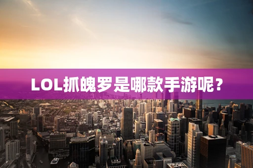 LOL抓魄罗是哪款手游呢？