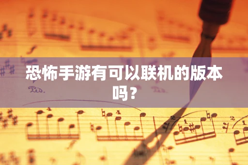 恐怖手游有可以联机的版本吗？