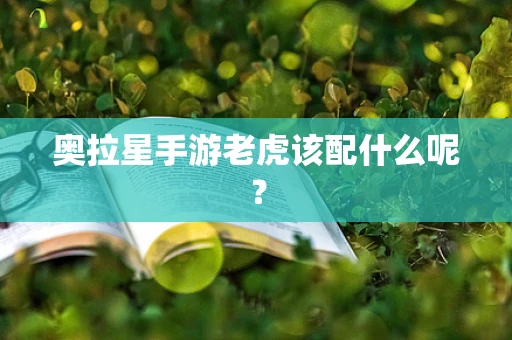 奥拉星手游老虎该配什么呢？