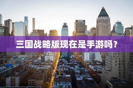 三国战略版现在是手游吗？