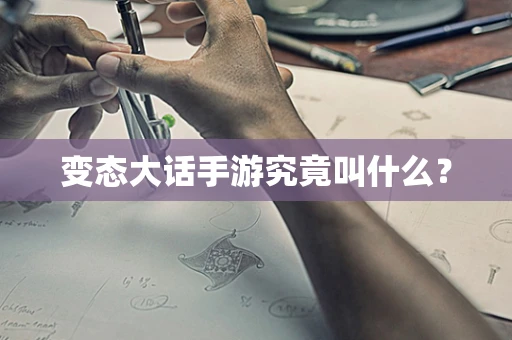 变态大话手游究竟叫什么？