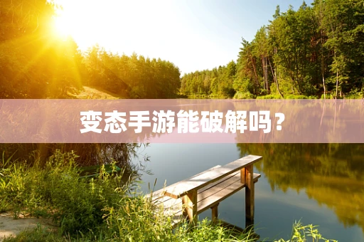 变态手游能破解吗？