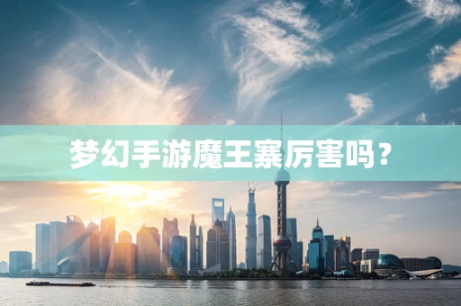 梦幻手游魔王寨厉害吗？