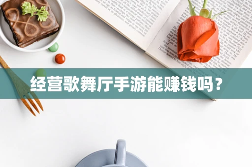 经营歌舞厅手游能赚钱吗？