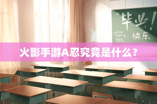 火影手游A忍究竟是什么？