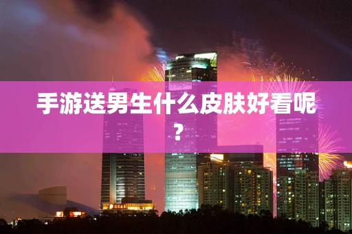 手游送男生什么皮肤好看呢？