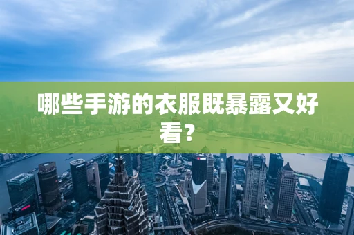 哪些手游的衣服既暴露又好看？