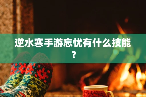 逆水寒手游忘忧有什么技能？