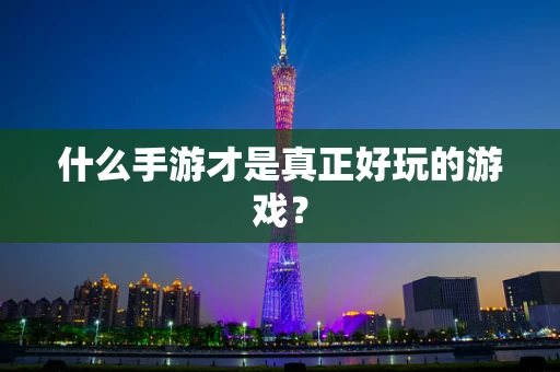什么手游才是真正好玩的游戏？