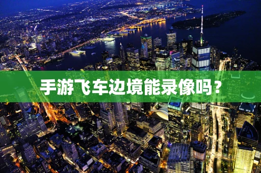 手游飞车边境能录像吗？