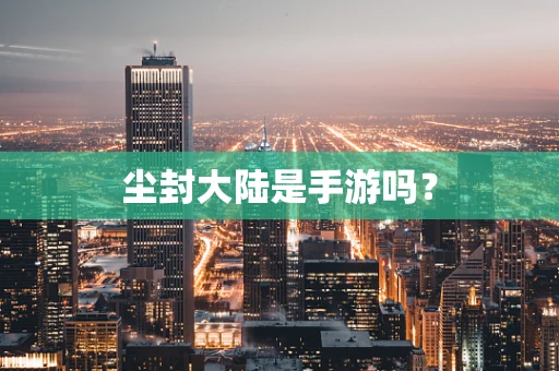 尘封大陆是手游吗？