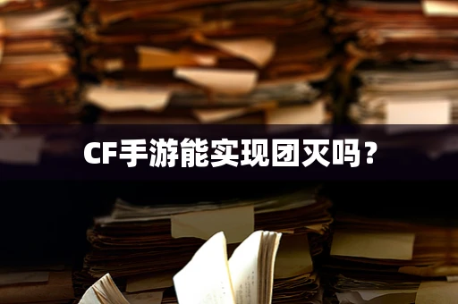 CF手游能实现团灭吗？