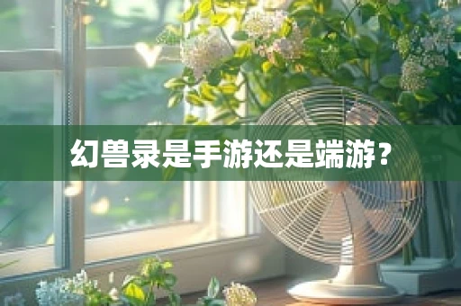 幻兽录是手游还是端游？