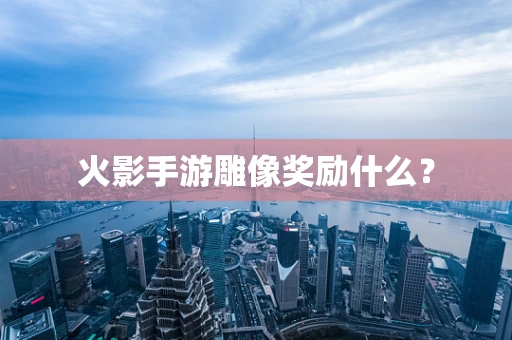 火影手游雕像奖励什么？