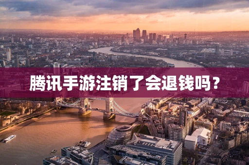 腾讯手游注销了会退钱吗？