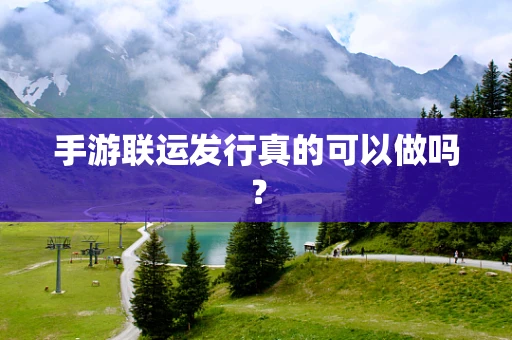 手游联运发行真的可以做吗？