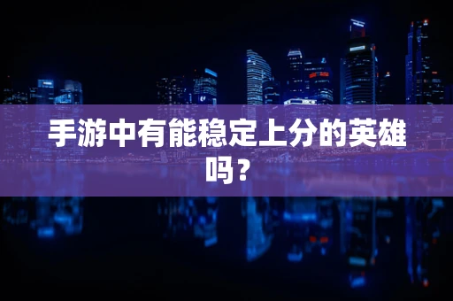 手游中有能稳定上分的英雄吗？