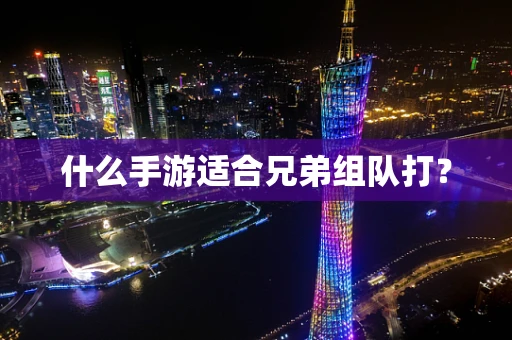 什么手游适合兄弟组队打？
