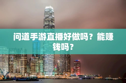 问道手游直播好做吗？能赚钱吗？